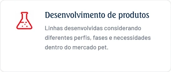 Desenvolvimento de produtos. Linhas desenvolvidas considerando diferentes perfis, fases e necessidades dentro do mercado pet.
