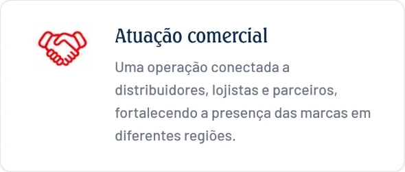 Atuação comercial. Uma operação conectada a distribuidores, lojistas e parceiros, fortalecendo a presença das marcas em diferentes regiões.